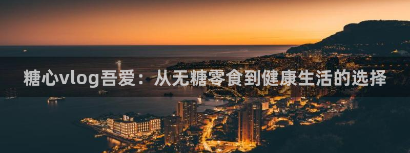 糖心的vlog：糖心vlog吾爱：从无糖零食到健康生活的选择