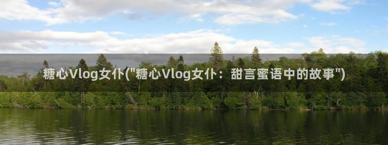 糖心volg是什么：糖心Vlog女仆(\