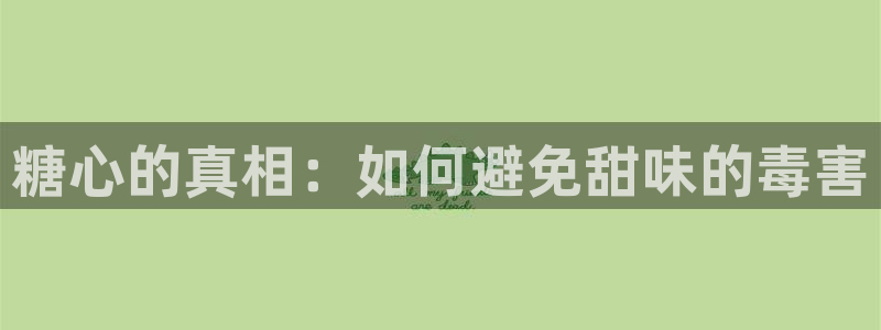 糖心在哪看：糖心的真相：如何避免甜味的毒害