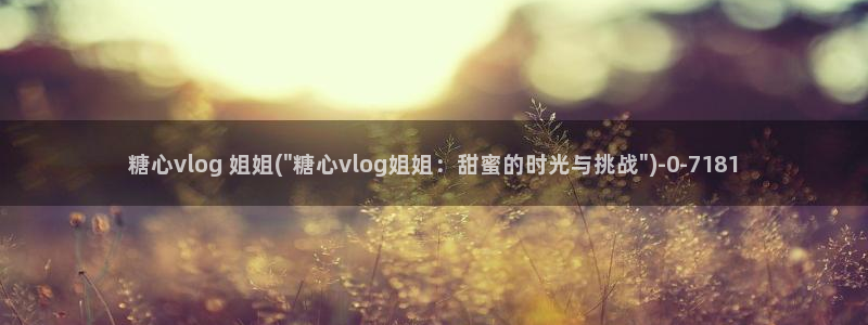 糖心vlgo干啥的：糖心vlog 姐姐(\