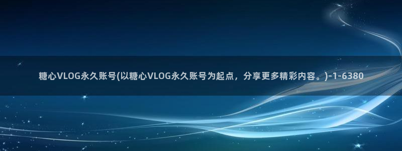 糖心volga：糖心VLOG永久账号(以糖心VLOG永久账号