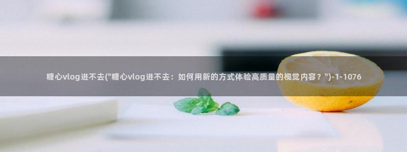 tx糖心：糖心vlog进不去(\