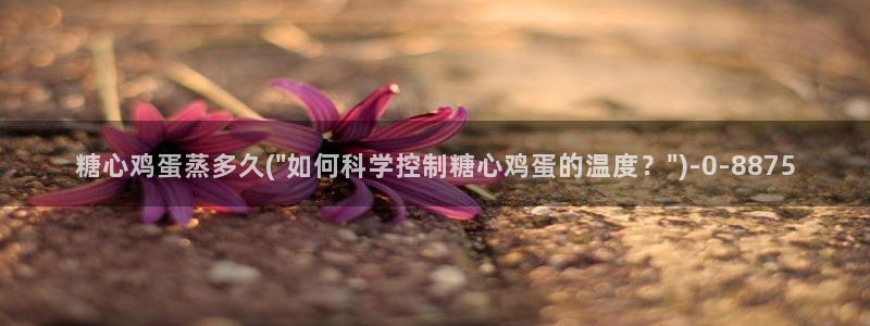 糖心,vlog：糖心鸡蛋蒸多久(\