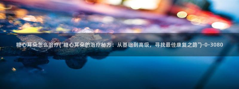 糖心vlog安装：糖心耳朵怎么治疗(\