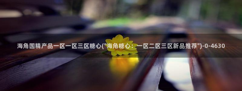 chloe糖心vlog：海角国精产品一区一区三区